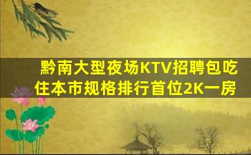 黔南大型夜场KTV招聘包吃住本市规格排行首位2K一房